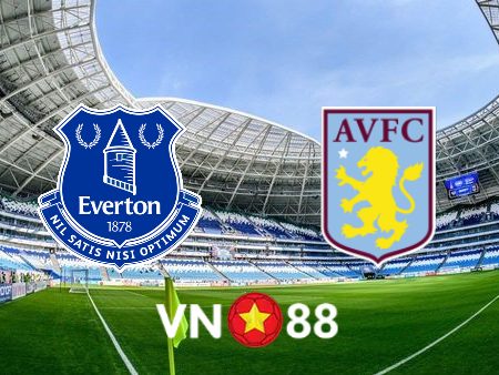 Soi kèo Everton vs Aston Villa – 19h30 – 22/01/2022