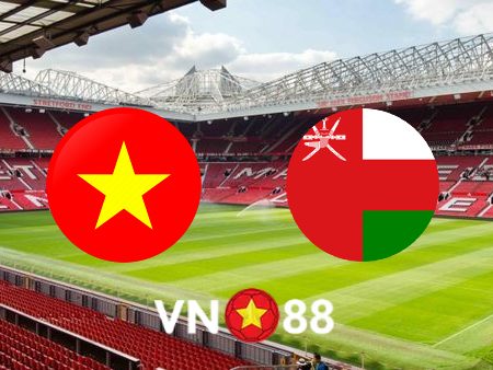 Soi kèo Việt Nam vs Oman – 19h00 – 24/03/2022