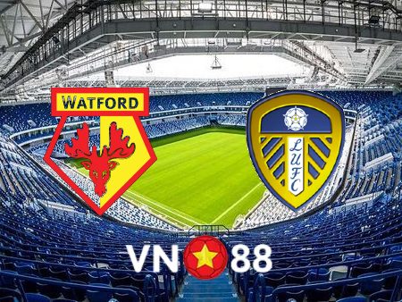 Soi kèo Watford vs Leeds Utd – 21h00 – 09/04/2022