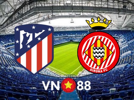 Soi kèo Atl. Madrid vs Girona – 21h15 – 08/10/2022