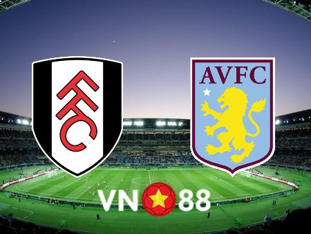 Soi kèo Fulham vs Aston Villa – 01h30 – 21/10/2022